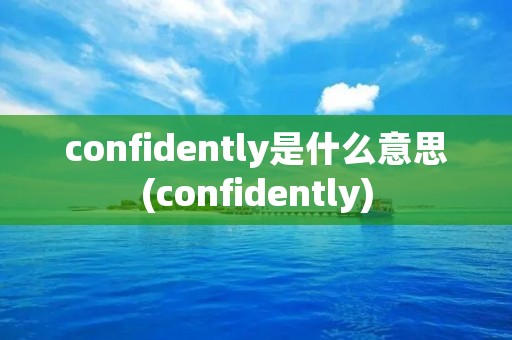 confidently是什么意思(confidently)