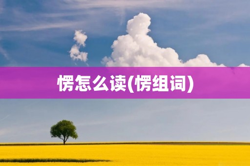 愣怎么读(愣组词)