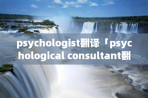 psychologist翻译「psychological consultant翻译」