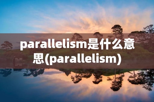 parallelism是什么意思(parallelism)