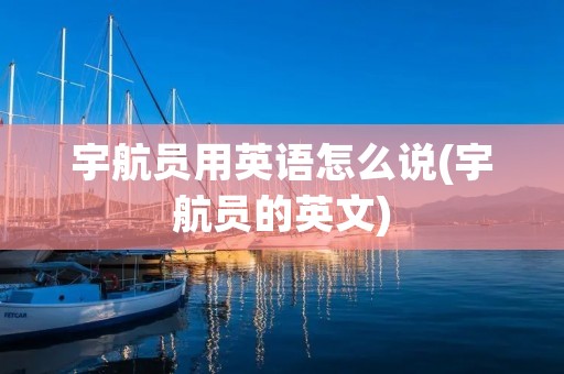 宇航员用英语怎么说(宇航员的英文)