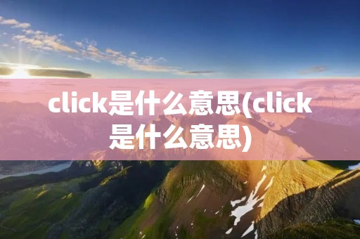 click是什么意思(click是什么意思)