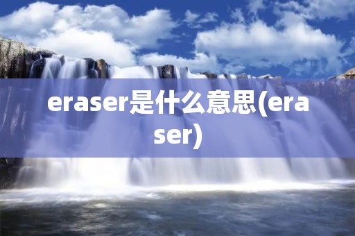 eraser是什么意思(eraser)