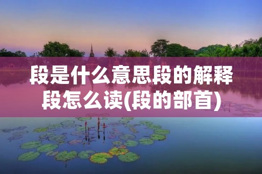 段是什么意思段的解释段怎么读(段的部首)
