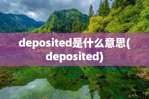 deposited是什么意思(deposited)
