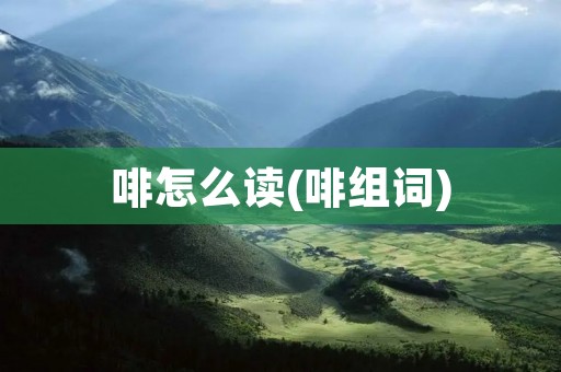 啡怎么读(啡组词)