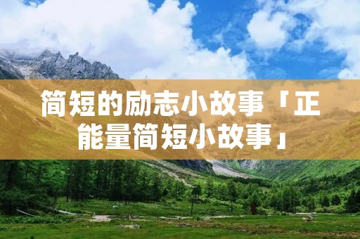 简短的励志小故事「正能量简短小故事」