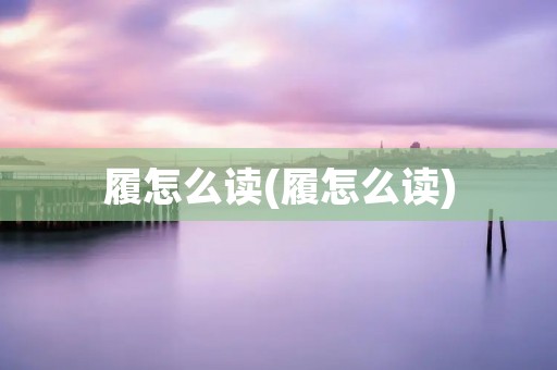 履怎么读(履怎么读)