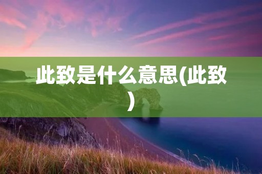 此致是什么意思(此致)