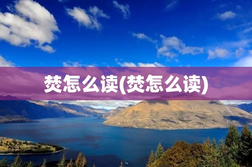 焚怎么读(焚怎么读)