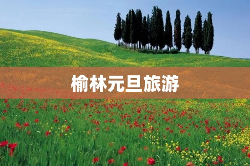 榆林元旦旅游