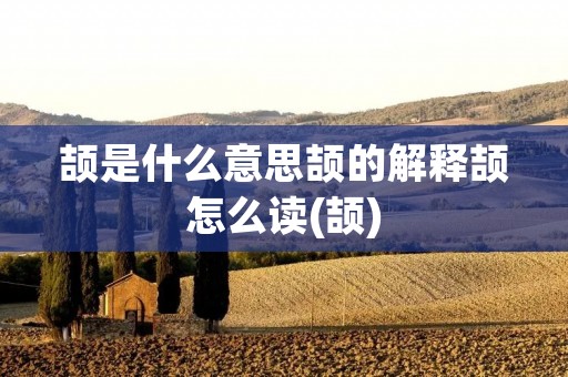 颉是什么意思颉的解释颉怎么读(颉)