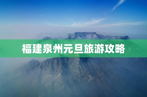 福建泉州元旦旅游攻略