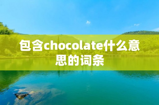 包含chocolate什么意思的词条 包含chocolate什么意思的词条