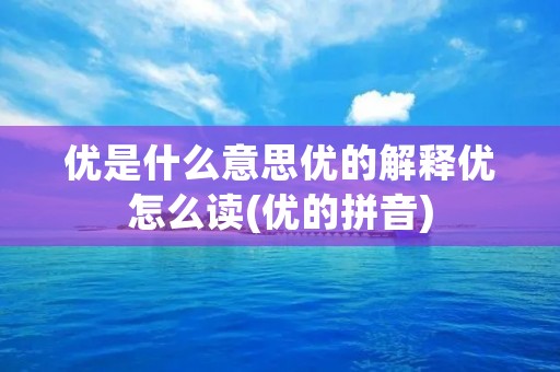 优是什么意思优的解释优怎么读(优的拼音)