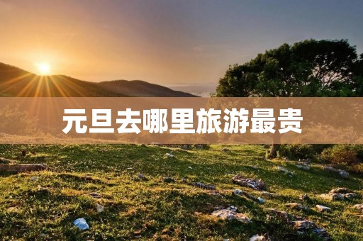 元旦去哪里旅游最贵