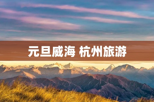 元旦威海 杭州旅游