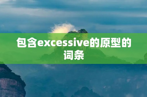 包含excessive的原型的词条