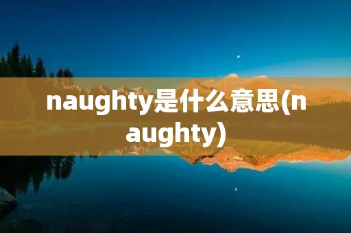 naughty是什么意思(naughty)