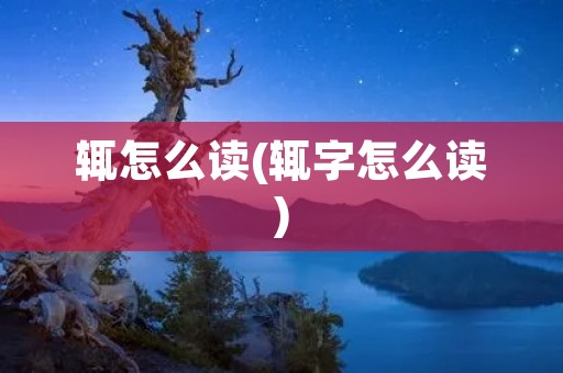 辄怎么读(辄字怎么读)
