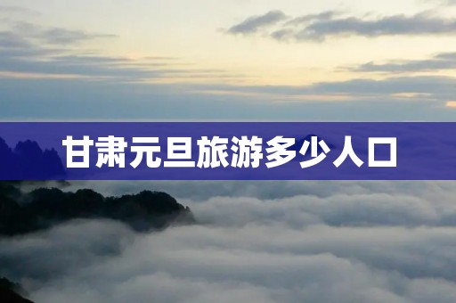 甘肃元旦旅游多少人口