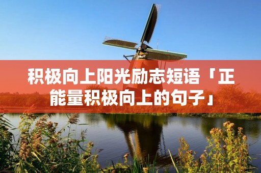 积极向上阳光励志短语「正能量积极向上的句子」