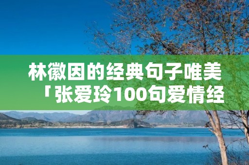 林徽因的经典句子唯美「张爱玲100句爱情经典语录」