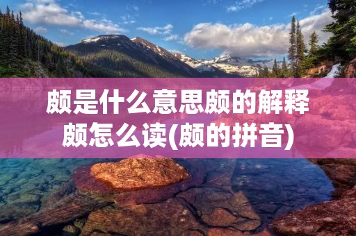 颇是什么意思颇的解释颇怎么读(颇的拼音)