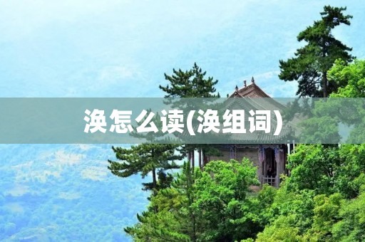 涣怎么读(涣组词)