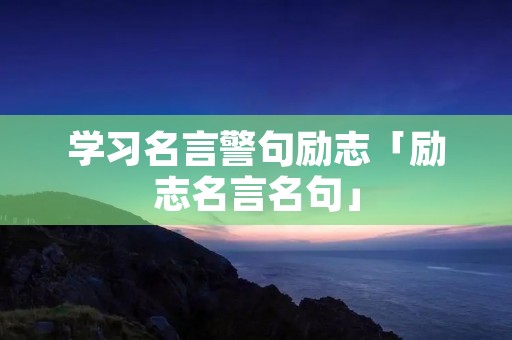 学习名言警句励志「励志名言名句」