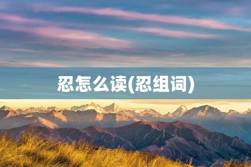 忍怎么读(忍组词)