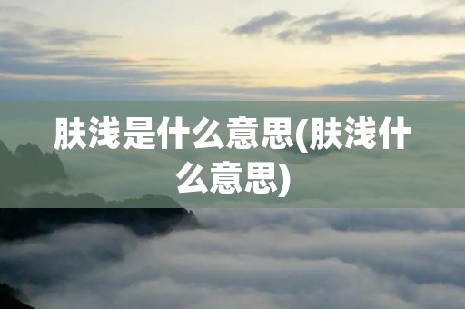 肤浅是什么意思(肤浅什么意思)