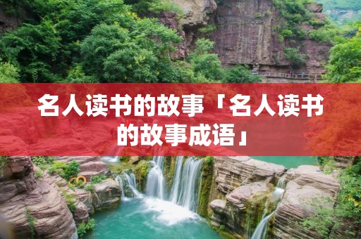 名人读书的故事「名人读书的故事成语」