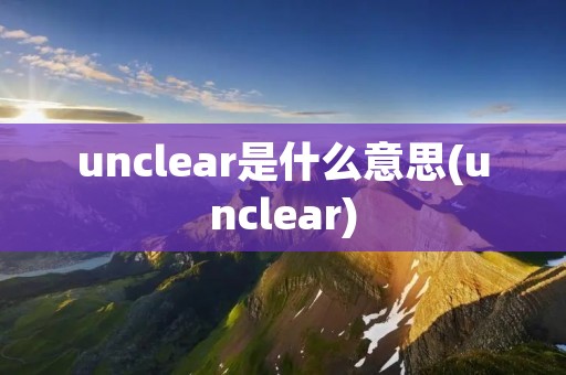 unclear是什么意思(unclear)