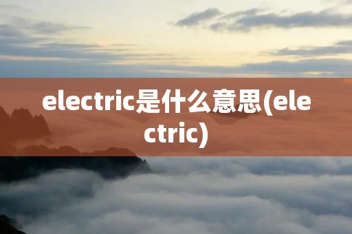 electric是什么意思(electric)