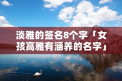 淡雅的签名8个字「女孩高雅有涵养的名字」