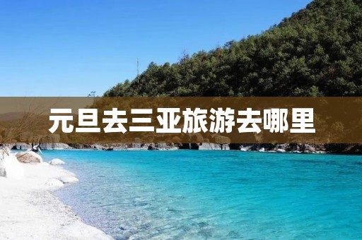 元旦去三亚旅游去哪里