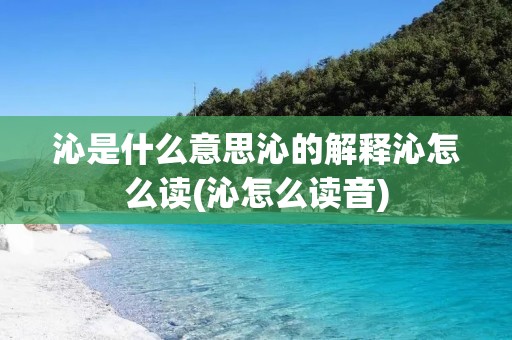 沁是什么意思沁的解释沁怎么读(沁怎么读音)
