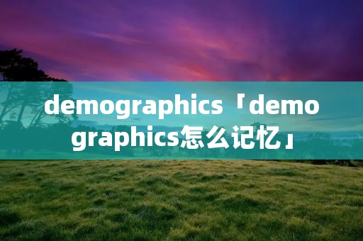 demographics「demographics怎么记忆」