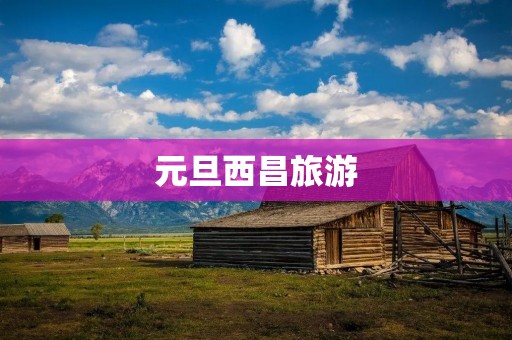元旦西昌旅游