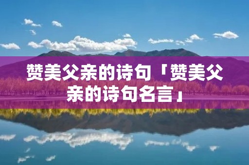 赞美父亲的诗句「赞美父亲的诗句名言」