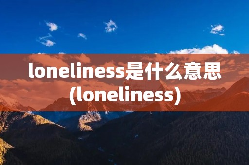 loneliness是什么意思(loneliness)
