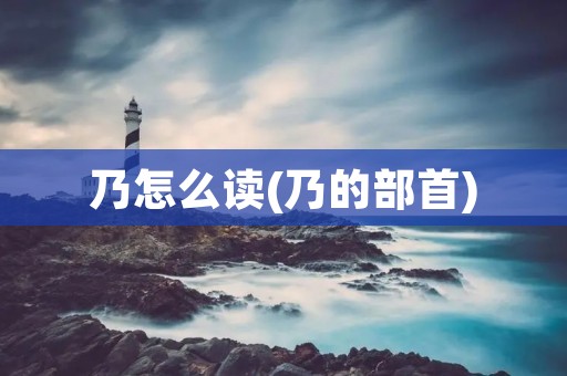 乃怎么读(乃的部首)