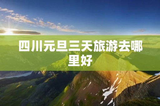 四川元旦三天旅游去哪里好