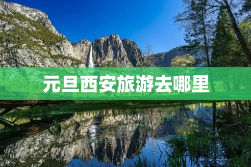 元旦西安旅游去哪里