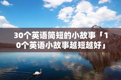 30个英语简短的小故事「10个英语小故事越短越好」 30个英语简短的小故事「10个英语小故事越短越好」