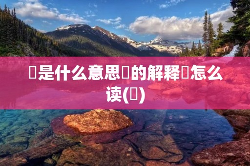 巭是什么意思巭的解释巭怎么读(巭)