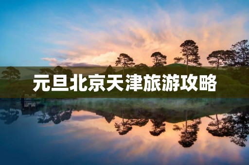 元旦北京天津旅游攻略