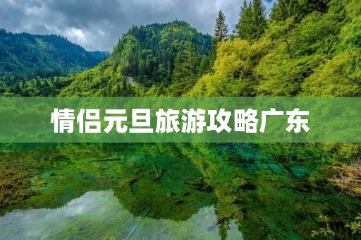 情侣元旦旅游攻略广东