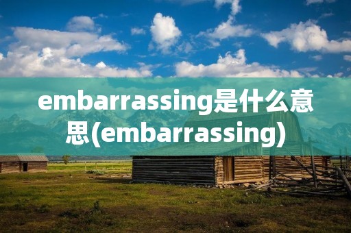 embarrassing是什么意思(embarrassing)